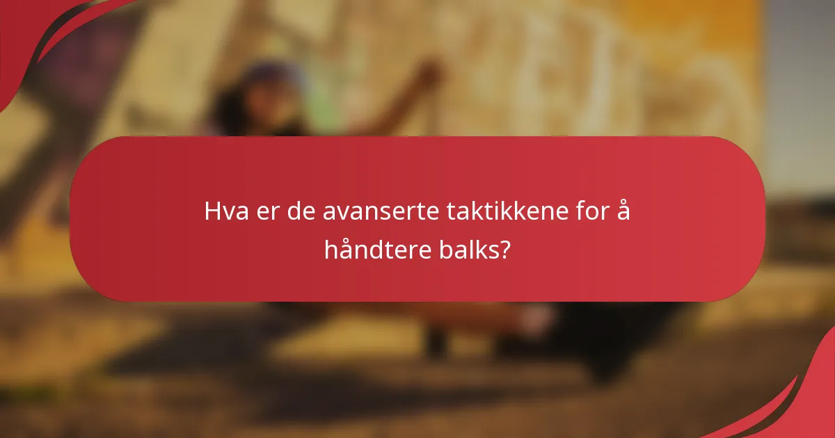 Hva er de avanserte taktikkene for å håndtere balks?