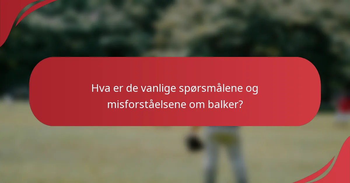 Hva er de vanlige spørsmålene og misforståelsene om balker?