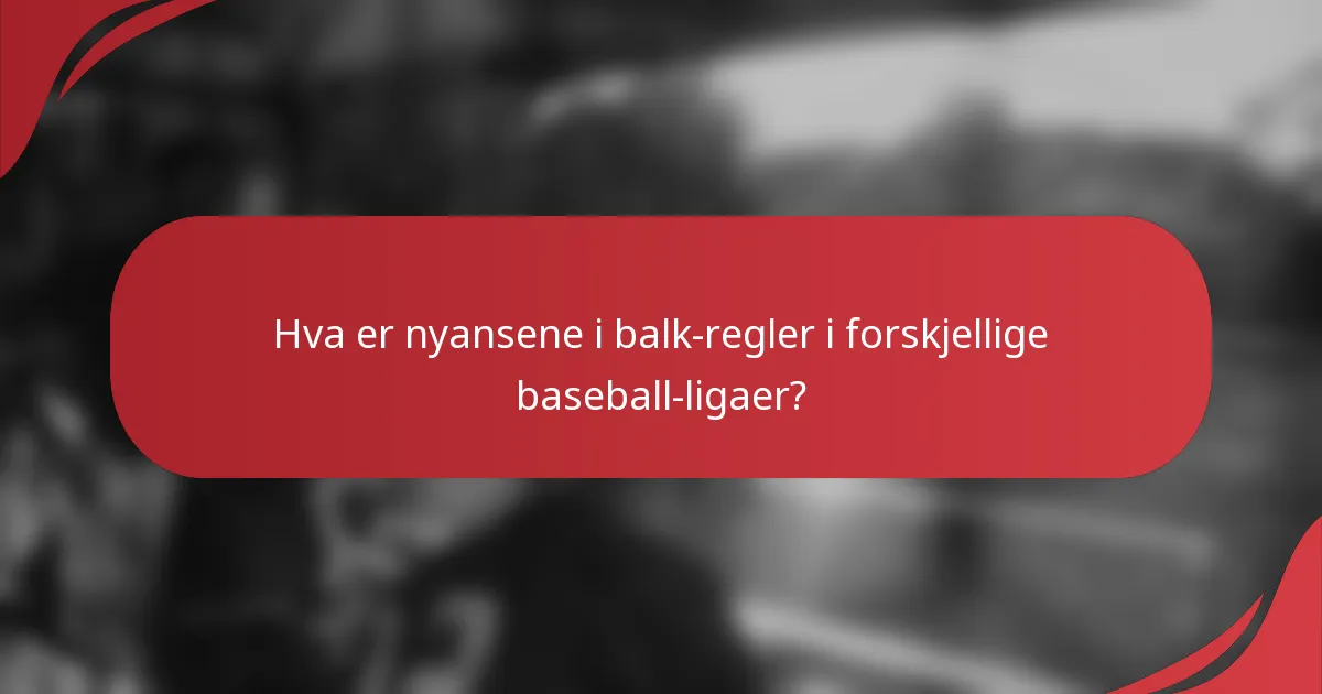 Hva er nyansene i balk-regler i forskjellige baseball-ligaer?