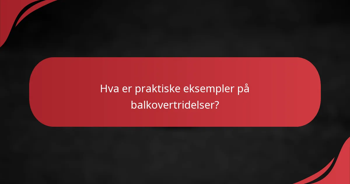 Hva er praktiske eksempler på balkovertridelser?