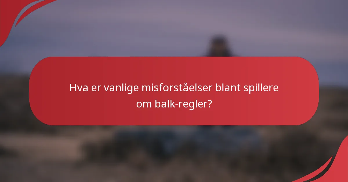 Hva er vanlige misforståelser blant spillere om balk-regler?