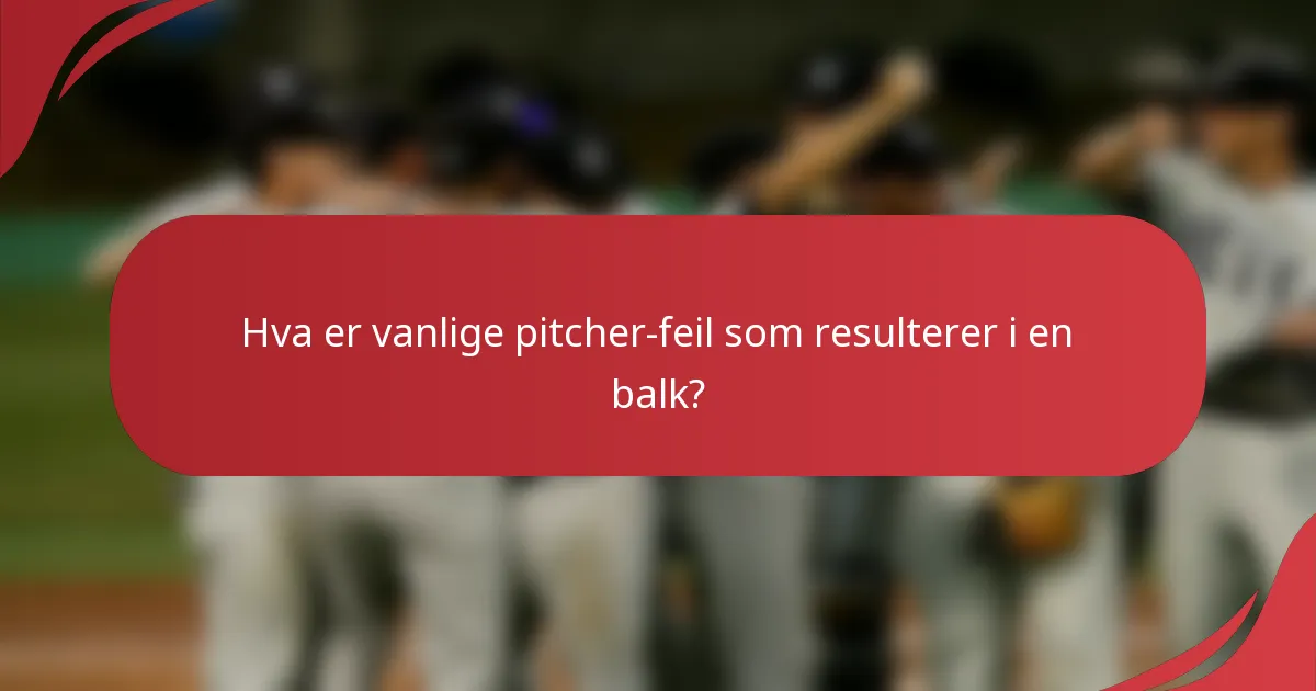 Hva er vanlige pitcher-feil som resulterer i en balk?