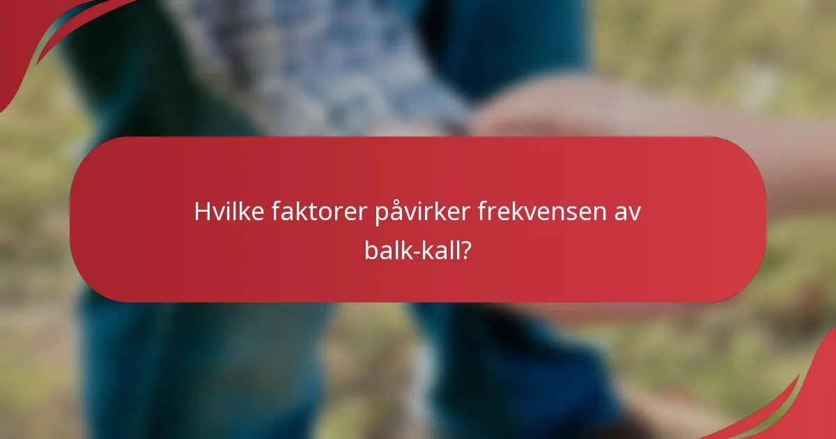 Hvilke faktorer påvirker frekvensen av balk-kall?