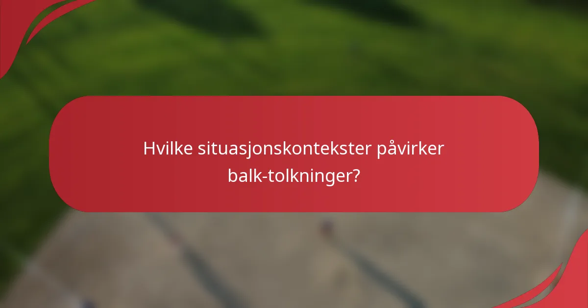 Hvilke situasjonskontekster påvirker balk-tolkninger?