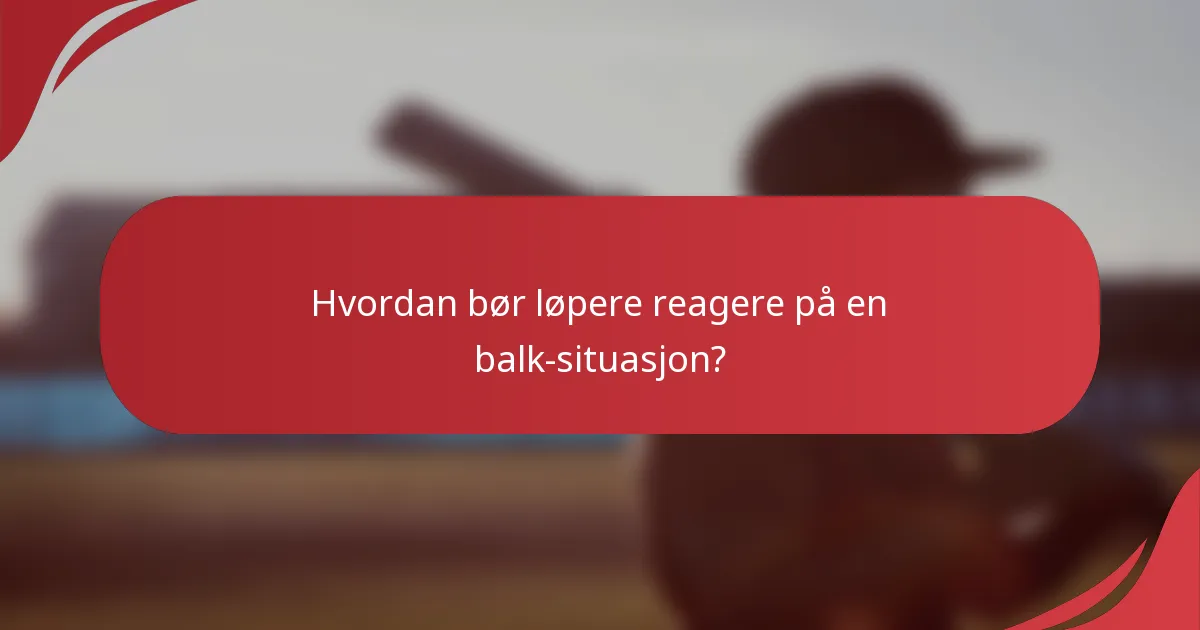Hvordan bør løpere reagere på en balk-situasjon?