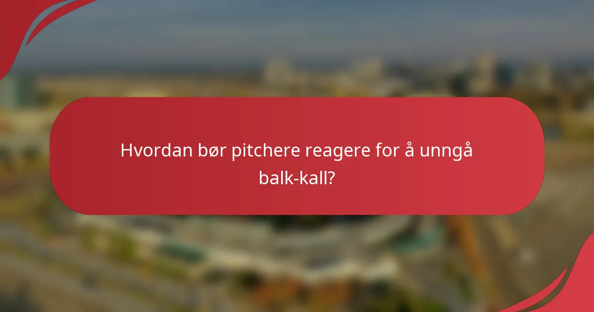 Hvordan bør pitchere reagere for å unngå balk-kall?