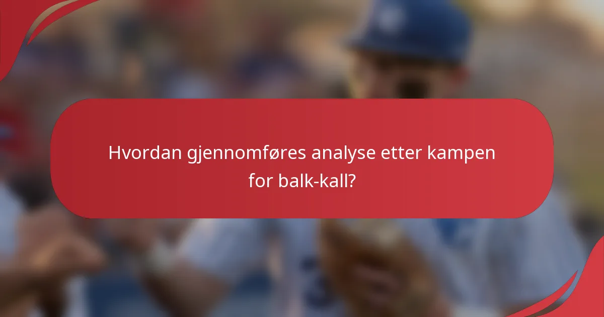 Hvordan gjennomføres analyse etter kampen for balk-kall?
