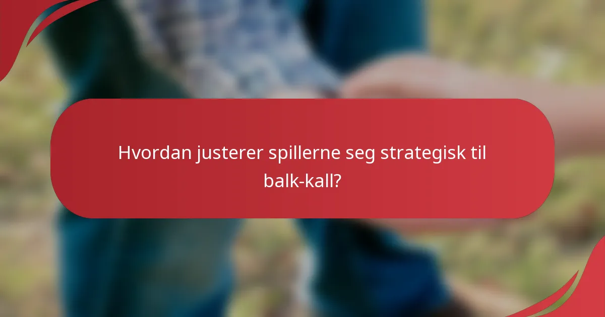 Hvordan justerer spillerne seg strategisk til balk-kall?