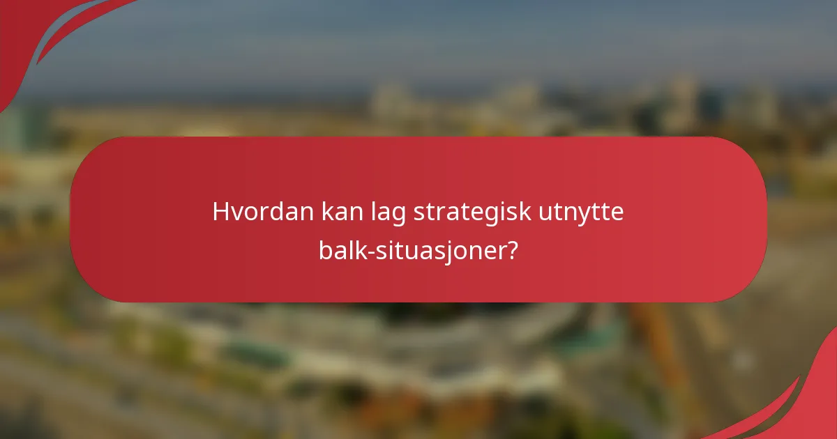 Hvordan kan lag strategisk utnytte balk-situasjoner?