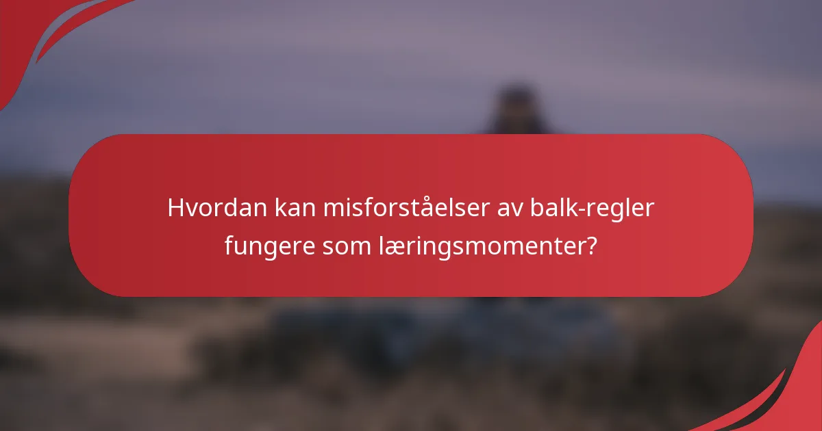 Hvordan kan misforståelser av balk-regler fungere som læringsmomenter?