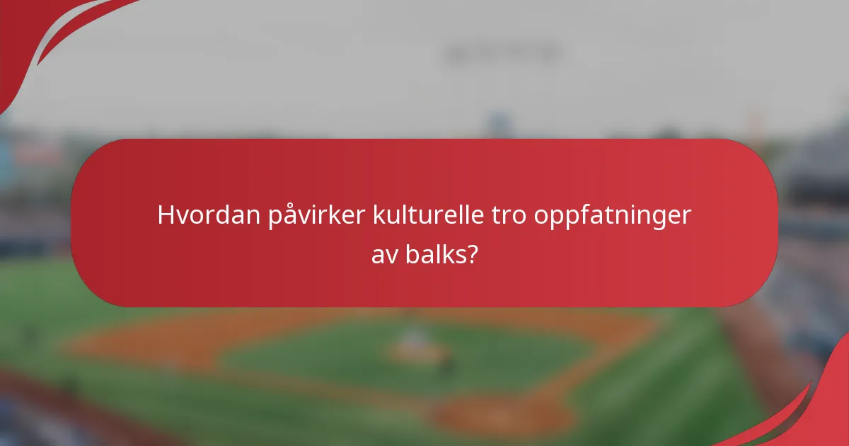 Hvordan påvirker kulturelle tro oppfatninger av balks?