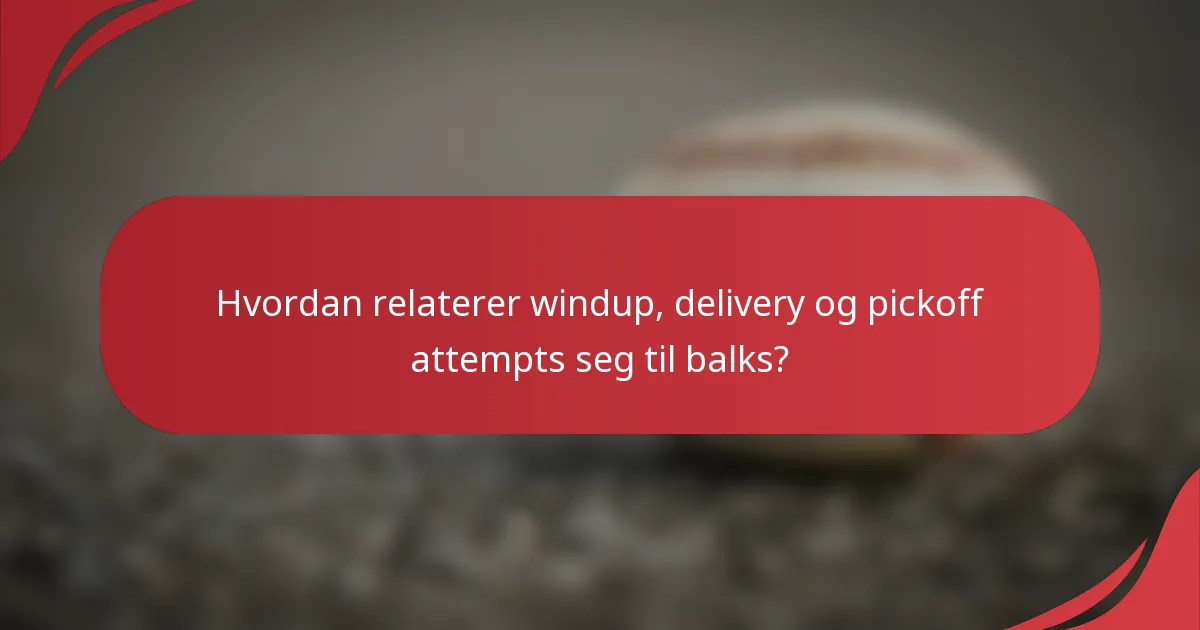 Hvordan relaterer windup, delivery og pickoff attempts seg til balks?