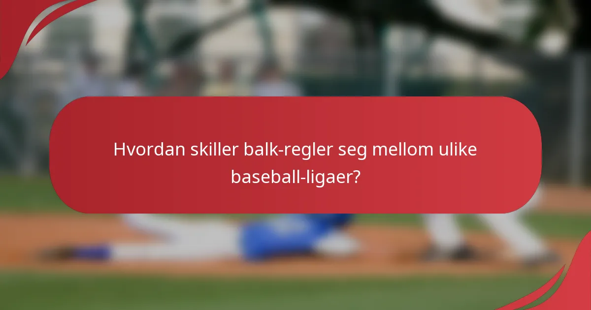 Hvordan skiller balk-regler seg mellom ulike baseball-ligaer?