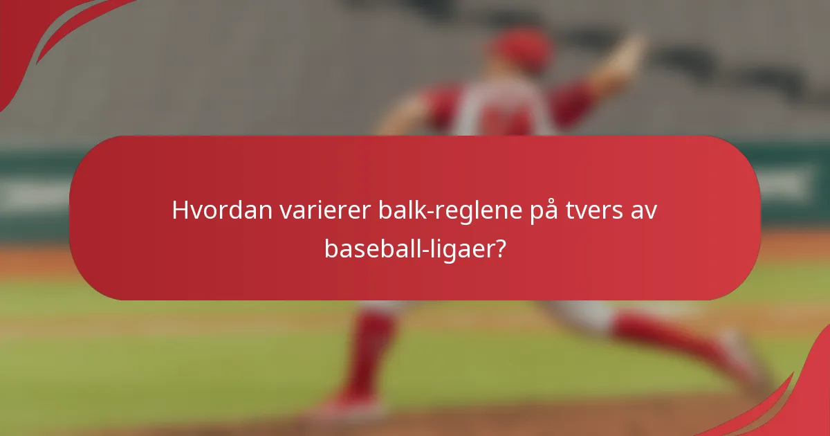 Hvordan varierer balk-reglene på tvers av baseball-ligaer?