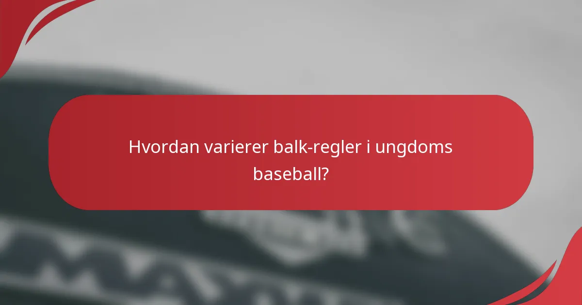 Hvordan varierer balk-regler i ungdoms baseball?