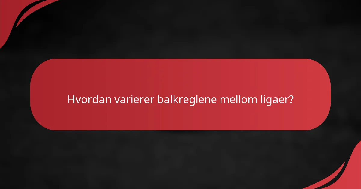 Hvordan varierer balkreglene mellom ligaer?